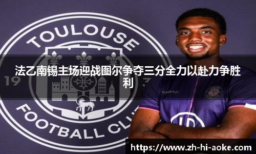 法乙南锡主场迎战图尔争夺三分全力以赴力争胜利