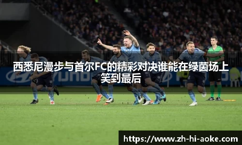 西悉尼漫步与首尔FC的精彩对决谁能在绿茵场上笑到最后