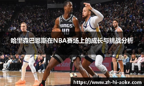 哈里森巴恩斯在NBA赛场上的成长与挑战分析