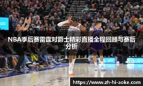 NBA季后赛雷霆对爵士精彩直播全程回顾与赛后分析