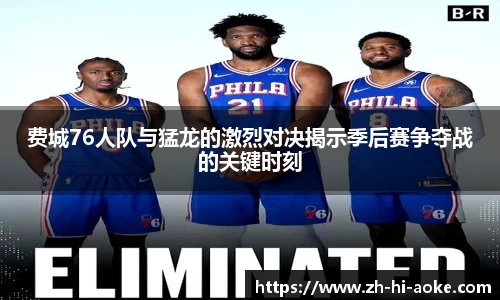 费城76人队与猛龙的激烈对决揭示季后赛争夺战的关键时刻