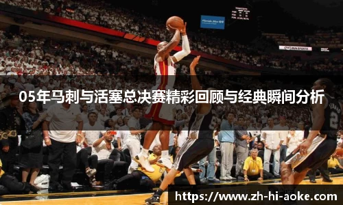 05年马刺与活塞总决赛精彩回顾与经典瞬间分析