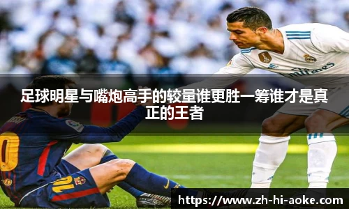 足球明星与嘴炮高手的较量谁更胜一筹谁才是真正的王者