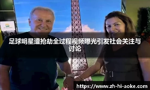 足球明星遭抢劫全过程视频曝光引发社会关注与讨论